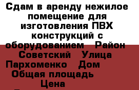 Сдам в аренду нежилое помещение для изготовления ПВХ-конструкций с оборудованием › Район ­ Советский › Улица ­ Пархоменко › Дом ­ 198 › Общая площадь ­ 200 › Цена ­ 380 - Башкортостан респ., Уфимский р-н, Уфа г. Недвижимость » Помещения аренда   . Башкортостан респ.